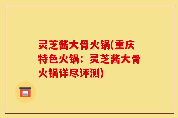 灵芝酱大骨火锅(重庆特色火锅:灵芝酱大骨火锅详尽评测)-第1张图片-灵芝之家 灵芝酱大骨火锅(重庆特色火锅:灵芝酱大骨火锅详尽评测)-第1张图片-灵芝之家