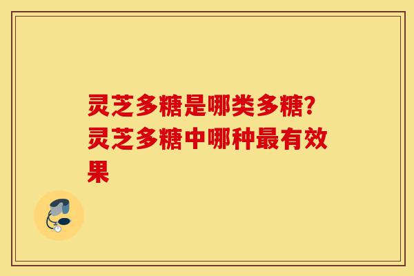 灵芝多糖是哪类多糖?灵芝多糖中哪种最有效果-第1张图片-灵芝之家 灵芝多糖是哪类多糖?灵芝多糖中哪种最有效果-第1张图片-灵芝之家