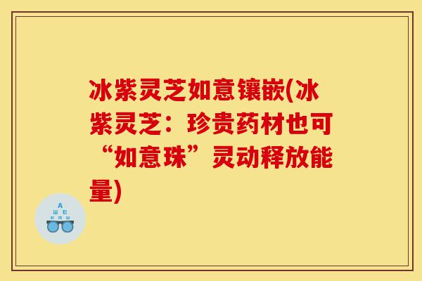 冰紫灵芝如意镶嵌(冰紫灵芝:珍贵药材也可“如意珠”灵动释放能量)-第1张图片-灵芝之家 冰紫灵芝如意镶嵌(冰紫灵芝:珍贵药材也可“如意珠”灵动释放能量)-第1张图片-灵芝之家