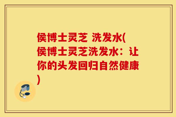 侯博士灵芝 洗发水(侯博士灵芝洗发水：让你的头发回归自然健康)-第1张图片-灵芝之家