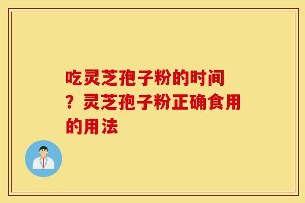 吃灵芝孢子粉的时间 ?灵芝孢子粉正确食用的用法-第1张图片-灵芝之家 吃灵芝孢子粉的时间 ?灵芝孢子粉正确食用的用法-第1张图片-灵芝之家
