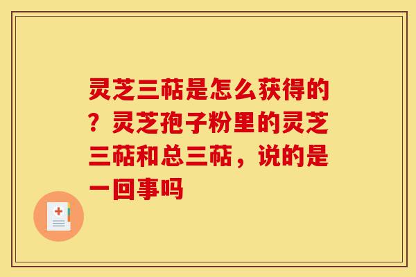 灵芝三萜是怎么获得的?灵芝孢子粉里的灵芝三萜和总三萜,说的是一回事吗-第1张图片-灵芝之家 灵芝三萜是怎么获得的?灵芝孢子粉里的灵芝三萜和总三萜,说的是一回事吗-第1张图片-灵芝之家