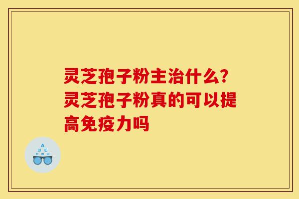 灵芝孢子粉主治什么?灵芝孢子粉真的可以提高免疫力吗-第1张图片-灵芝之家 灵芝孢子粉主治什么?灵芝孢子粉真的可以提高免疫力吗-第1张图片-灵芝之家