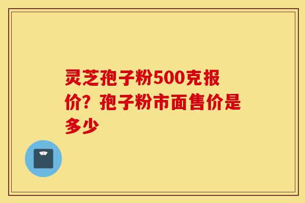 灵芝孢子粉500克报价?孢子粉市面售价是多少-第1张图片-灵芝之家 灵芝孢子粉500克报价?孢子粉市面售价是多少-第1张图片-灵芝之家