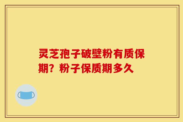 灵芝孢子破壁粉有质保期?粉子保质期多久-第1张图片-灵芝之家 灵芝孢子破壁粉有质保期?粉子保质期多久-第1张图片-灵芝之家