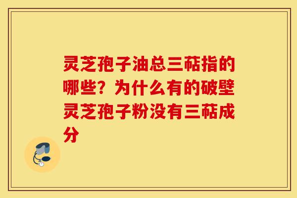 灵芝孢子油总三萜指的哪些?为什么有的破壁灵芝孢子粉没有三萜成分-第1张图片-灵芝之家 灵芝孢子油总三萜指的哪些?为什么有的破壁灵芝孢子粉没有三萜成分-第1张图片-灵芝之家