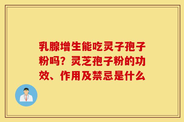 乳腺增生能吃灵子孢子粉吗?灵芝孢子粉的功效、作用及禁忌是什么-第1张图片-灵芝之家 乳腺增生能吃灵子孢子粉吗?灵芝孢子粉的功效、作用及禁忌是什么-第1张图片-灵芝之家