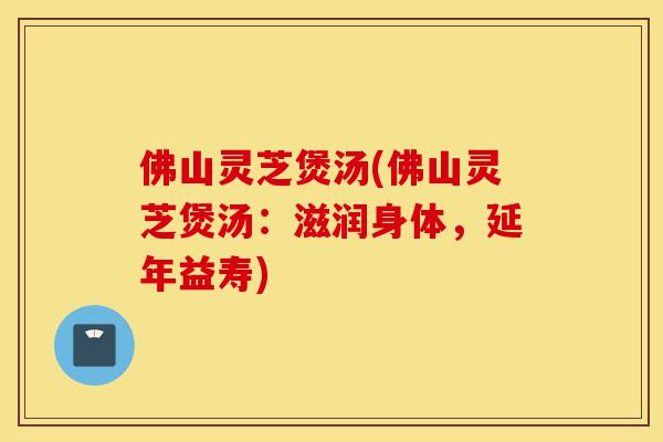 佛山灵芝煲汤(佛山灵芝煲汤:滋润身体,延年益寿)-第1张图片-灵芝之家 佛山灵芝煲汤(佛山灵芝煲汤:滋润身体,延年益寿)-第1张图片-灵芝之家