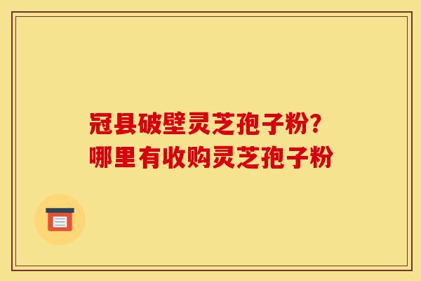 冠县破壁灵芝孢子粉?哪里有收购灵芝孢子粉-第1张图片-灵芝之家 冠县破壁灵芝孢子粉?哪里有收购灵芝孢子粉-第1张图片-灵芝之家