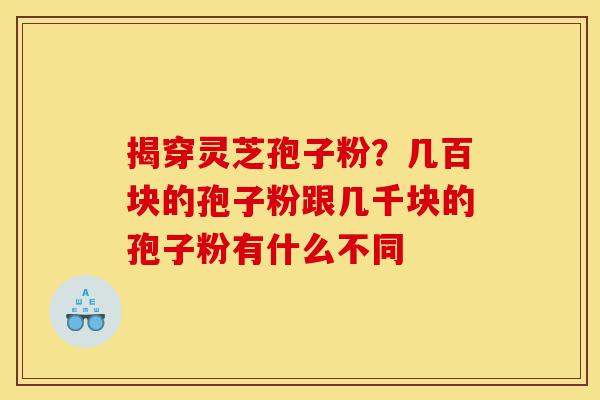 揭穿灵芝孢子粉?几百块的孢子粉跟几千块的孢子粉有什么不同-第1张图片-灵芝之家 揭穿灵芝孢子粉?几百块的孢子粉跟几千块的孢子粉有什么不同-第1张图片-灵芝之家