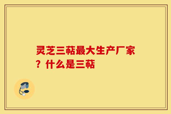 灵芝三萜最大生产厂家?什么是三萜-第1张图片-灵芝之家 灵芝三萜最大生产厂家?什么是三萜-第1张图片-灵芝之家