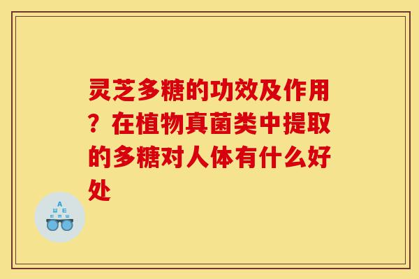 灵芝多糖的功效及作用?在植物真菌类中提取的多糖对人体有什么好处-第1张图片-灵芝之家 灵芝多糖的功效及作用?在植物真菌类中提取的多糖对人体有什么好处-第1张图片-灵芝之家