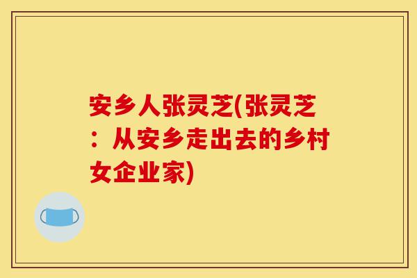 安乡人张灵芝(张灵芝:从安乡走出去的乡村女企业家)-第1张图片-灵芝之家 安乡人张灵芝(张灵芝:从安乡走出去的乡村女企业家)-第1张图片-灵芝之家