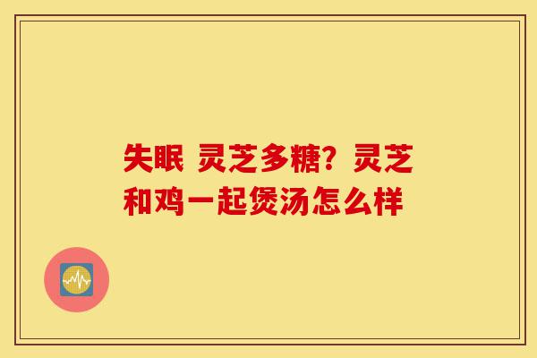 失眠 灵芝多糖?灵芝和鸡一起煲汤怎么样-第1张图片-灵芝之家 失眠 灵芝多糖?灵芝和鸡一起煲汤怎么样-第1张图片-灵芝之家