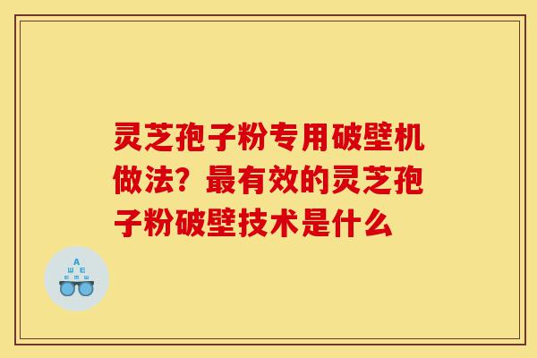 灵芝孢子粉专用破壁机做法?最有效的灵芝孢子粉破壁技术是什么-第1张图片-灵芝之家 灵芝孢子粉专用破壁机做法?最有效的灵芝孢子粉破壁技术是什么-第1张图片-灵芝之家