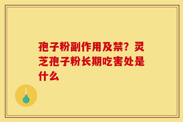 孢子粉副作用及禁?灵芝孢子粉长期吃害处是什么-第1张图片-灵芝之家 孢子粉副作用及禁?灵芝孢子粉长期吃害处是什么-第1张图片-灵芝之家