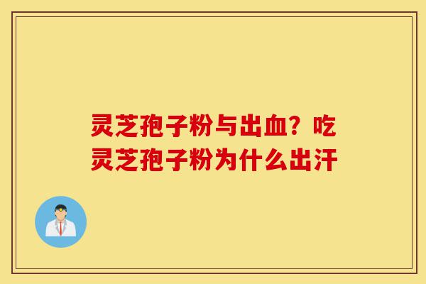 灵芝孢子粉与出血?吃灵芝孢子粉为什么出汗-第1张图片-灵芝之家 灵芝孢子粉与出血?吃灵芝孢子粉为什么出汗-第1张图片-灵芝之家
