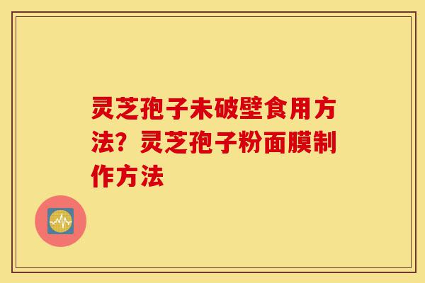 灵芝孢子未破壁食用方法?灵芝孢子粉面膜制作方法-第1张图片-灵芝之家 灵芝孢子未破壁食用方法?灵芝孢子粉面膜制作方法-第1张图片-灵芝之家