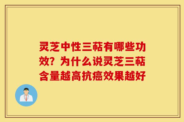 灵芝中性三萜有哪些功效?为什么说灵芝三萜含量越高抗癌效果越好-第1张图片-灵芝之家 灵芝中性三萜有哪些功效?为什么说灵芝三萜含量越高抗癌效果越好-第1张图片-灵芝之家