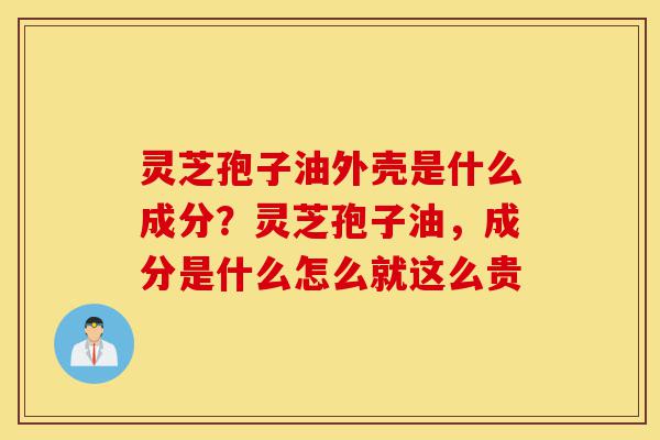 灵芝孢子油外壳是什么成分?灵芝孢子油,成分是什么怎么就这么贵-第1张图片-灵芝之家 灵芝孢子油外壳是什么成分?灵芝孢子油,成分是什么怎么就这么贵-第1张图片-灵芝之家