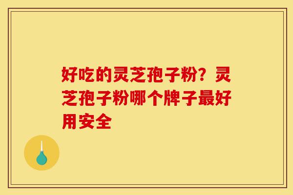好吃的灵芝孢子粉?灵芝孢子粉哪个牌子最好用安全-第1张图片-灵芝之家 好吃的灵芝孢子粉?灵芝孢子粉哪个牌子最好用安全-第1张图片-灵芝之家