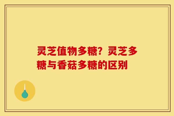 灵芝值物多糖?灵芝多糖与香菇多糖的区别-第1张图片-灵芝之家 灵芝值物多糖?灵芝多糖与香菇多糖的区别-第1张图片-灵芝之家