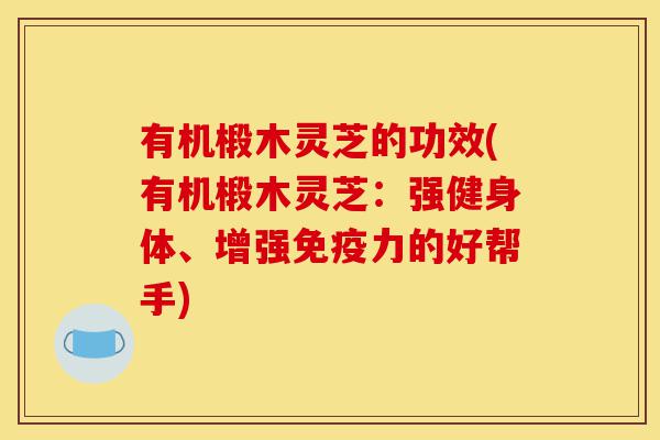 有机椴木灵芝的功效(有机椴木灵芝:强健身体、增强免疫力的好帮手)-第1张图片-灵芝之家 有机椴木灵芝的功效(有机椴木灵芝:强健身体、增强免疫力的好帮手)-第1张图片-灵芝之家