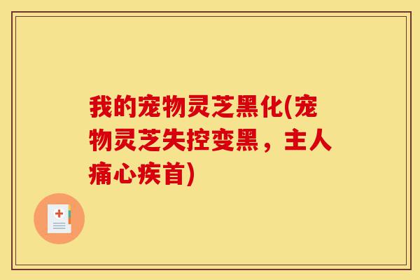 我的宠物灵芝黑化(宠物灵芝失控变黑,主人痛心疾首)-第1张图片-灵芝之家 我的宠物灵芝黑化(宠物灵芝失控变黑,主人痛心疾首)-第1张图片-灵芝之家