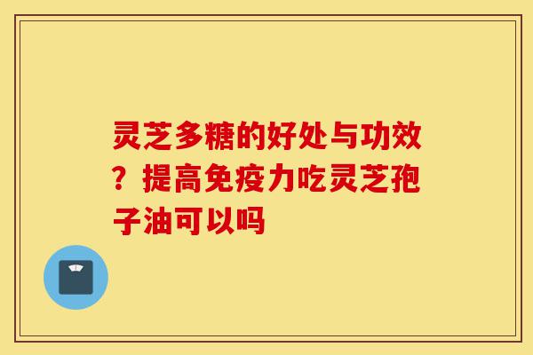 灵芝多糖的好处与功效?提高免疫力吃灵芝孢子油可以吗-第1张图片-灵芝之家 灵芝多糖的好处与功效?提高免疫力吃灵芝孢子油可以吗-第1张图片-灵芝之家