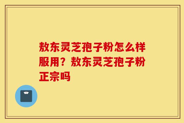 敖东灵芝孢子粉怎么样服用?敖东灵芝孢子粉正宗吗-第1张图片-灵芝之家 敖东灵芝孢子粉怎么样服用?敖东灵芝孢子粉正宗吗-第1张图片-灵芝之家