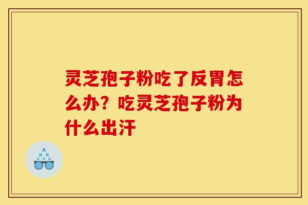 灵芝孢子粉吃了反胃怎么办?吃灵芝孢子粉为什么出汗-第1张图片-灵芝之家 灵芝孢子粉吃了反胃怎么办?吃灵芝孢子粉为什么出汗-第1张图片-灵芝之家