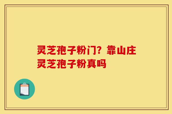 灵芝孢子粉门?靠山庄灵芝孢子粉真吗-第1张图片-灵芝之家 灵芝孢子粉门?靠山庄灵芝孢子粉真吗-第1张图片-灵芝之家