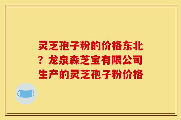 灵芝孢子粉的价格东北?龙泉森芝宝有限公司生产的灵芝孢子粉价格-第1张图片-灵芝之家 灵芝孢子粉的价格东北?龙泉森芝宝有限公司生产的灵芝孢子粉价格-第1张图片-灵芝之家