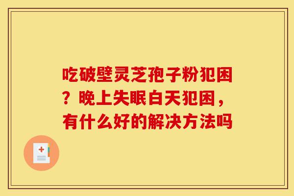 吃破壁灵芝孢子粉犯困？晚上失眠白天犯困，有什么好的解决方法吗-第1张图片-灵芝之家