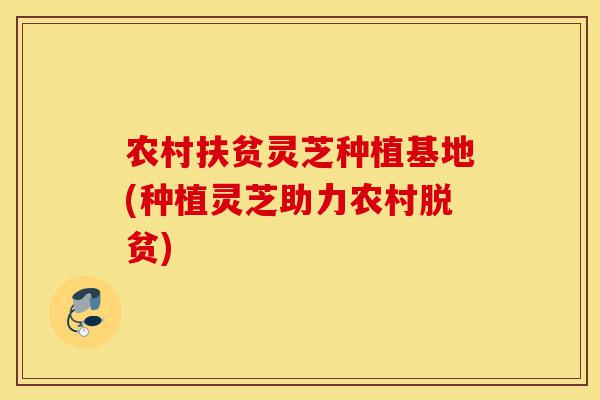 农村扶贫灵芝种植基地(种植灵芝助力农村脱贫)-第1张图片-灵芝之家 农村扶贫灵芝种植基地(种植灵芝助力农村脱贫)-第1张图片-灵芝之家