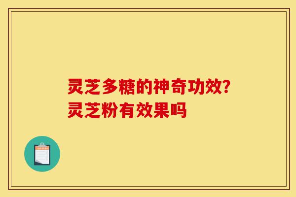 灵芝多糖的神奇功效?灵芝粉有效果吗-第1张图片-灵芝之家 灵芝多糖的神奇功效?灵芝粉有效果吗-第1张图片-灵芝之家