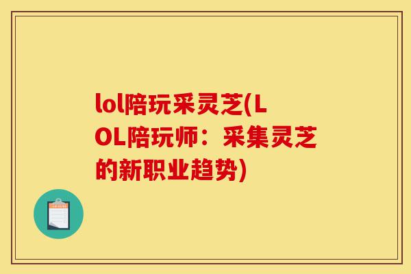 lol陪玩采灵芝(LOL陪玩师:采集灵芝的新职业趋势)-第1张图片-灵芝之家 lol陪玩采灵芝(LOL陪玩师:采集灵芝的新职业趋势)-第1张图片-灵芝之家