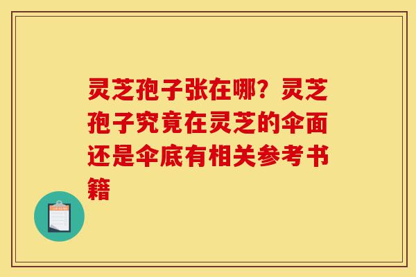 灵芝孢子张在哪?灵芝孢子究竟在灵芝的伞面还是伞底有相关参考书籍-第1张图片-灵芝之家 灵芝孢子张在哪?灵芝孢子究竟在灵芝的伞面还是伞底有相关参考书籍-第1张图片-灵芝之家