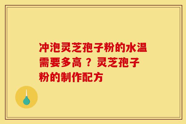 冲泡灵芝孢子粉的水温需要多高 ?灵芝孢子粉的制作配方-第1张图片-灵芝之家 冲泡灵芝孢子粉的水温需要多高 ?灵芝孢子粉的制作配方-第1张图片-灵芝之家
