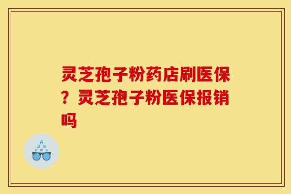 灵芝孢子粉药店刷医保?灵芝孢子粉医保报销吗-第1张图片-灵芝之家 灵芝孢子粉药店刷医保?灵芝孢子粉医保报销吗-第1张图片-灵芝之家