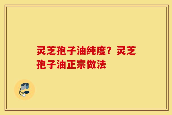 灵芝孢子油纯度?灵芝孢子油正宗做法-第1张图片-灵芝之家 灵芝孢子油纯度?灵芝孢子油正宗做法-第1张图片-灵芝之家