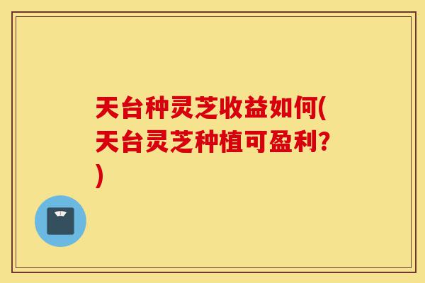 天台种灵芝收益如何(天台灵芝种植可盈利?)-第1张图片-灵芝之家 天台种灵芝收益如何(天台灵芝种植可盈利?)-第1张图片-灵芝之家