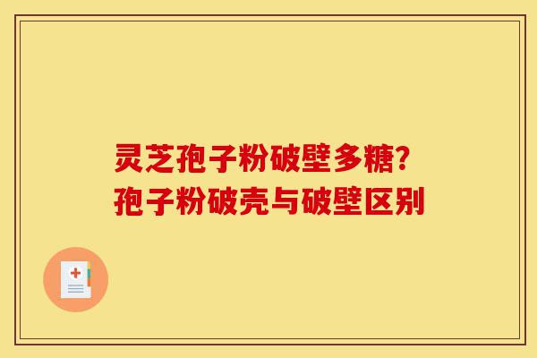 灵芝孢子粉破壁多糖?孢子粉破壳与破壁区别-第1张图片-灵芝之家 灵芝孢子粉破壁多糖?孢子粉破壳与破壁区别-第1张图片-灵芝之家