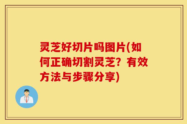 灵芝好切片吗图片(如何正确切割灵芝?有效方法与步骤分享)-第1张图片-灵芝之家 灵芝好切片吗图片(如何正确切割灵芝?有效方法与步骤分享)-第1张图片-灵芝之家