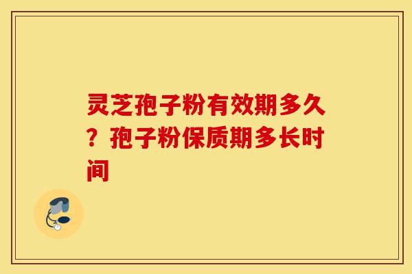 灵芝孢子粉有效期多久?孢子粉保质期多长时间-第1张图片-灵芝之家 灵芝孢子粉有效期多久?孢子粉保质期多长时间-第1张图片-灵芝之家