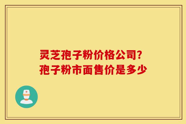 灵芝孢子粉价格公司?孢子粉市面售价是多少-第1张图片-灵芝之家 灵芝孢子粉价格公司?孢子粉市面售价是多少-第1张图片-灵芝之家