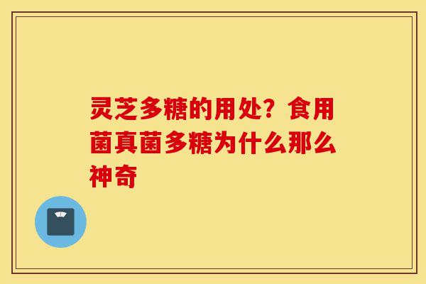 灵芝多糖的用处?食用菌真菌多糖为什么那么神奇-第1张图片-灵芝之家 灵芝多糖的用处?食用菌真菌多糖为什么那么神奇-第1张图片-灵芝之家