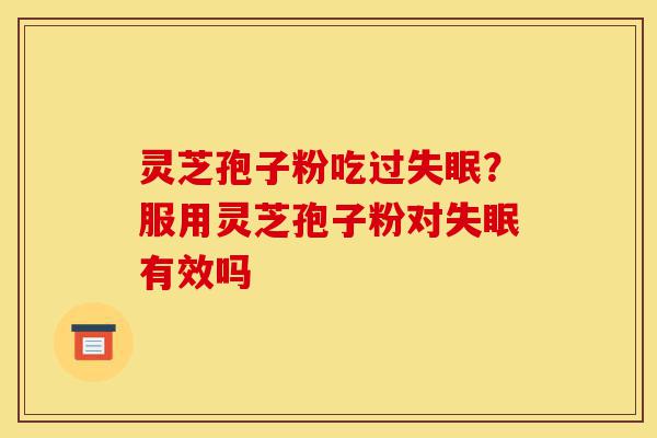 灵芝孢子粉吃过失眠?服用灵芝孢子粉对失眠有效吗-第1张图片-灵芝之家 灵芝孢子粉吃过失眠?服用灵芝孢子粉对失眠有效吗-第1张图片-灵芝之家