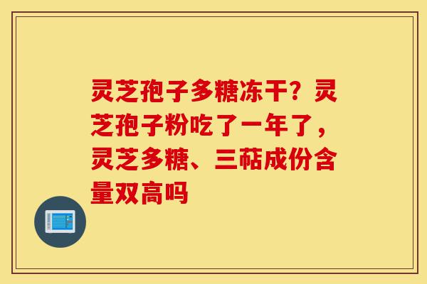 灵芝孢子多糖冻干?灵芝孢子粉吃了一年了,灵芝多糖、三萜成份含量双高吗-第1张图片-灵芝之家 灵芝孢子多糖冻干?灵芝孢子粉吃了一年了,灵芝多糖、三萜成份含量双高吗-第1张图片-灵芝之家