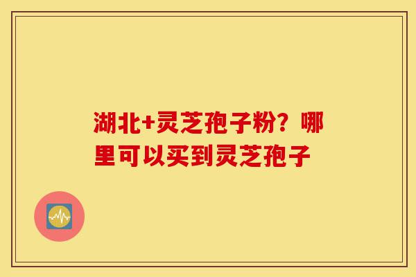 湖北+灵芝孢子粉?哪里可以买到灵芝孢子-第1张图片-灵芝之家 湖北+灵芝孢子粉?哪里可以买到灵芝孢子-第1张图片-灵芝之家